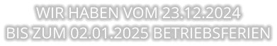 WIR HABEN VOM 23.12.2024  BIS ZUM 02.01.2025 BETRIEBSFERIEN